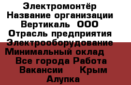 Электромонтёр › Название организации ­ Вертикаль, ООО › Отрасль предприятия ­ Электрооборудование › Минимальный оклад ­ 1 - Все города Работа » Вакансии   . Крым,Алупка